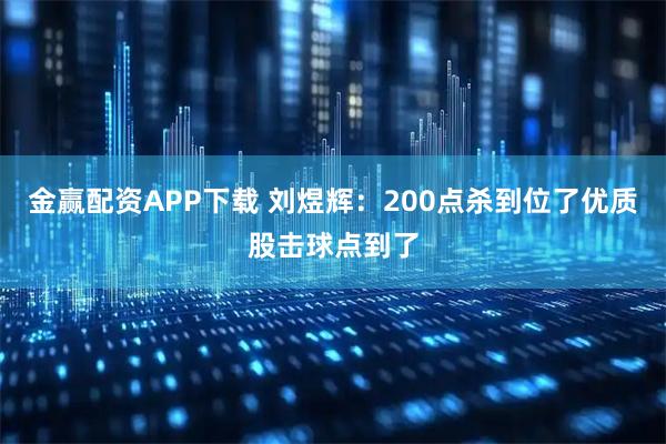 金赢配资APP下载 刘煜辉：200点杀到位了优质股击球点到了