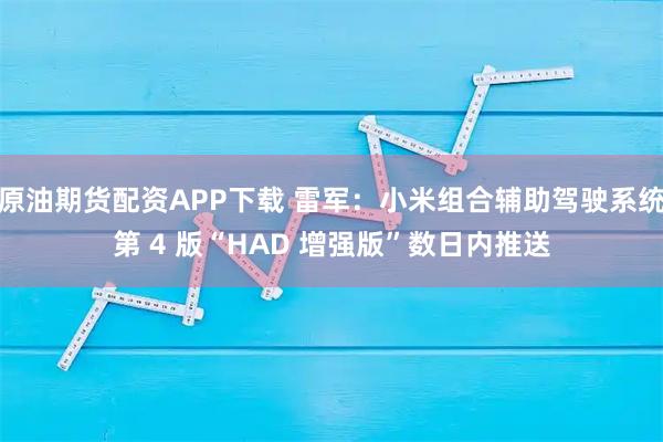 原油期货配资APP下载 雷军:小米组合辅助驾驶系统第 4 版“HAD 增强版”数日内推送