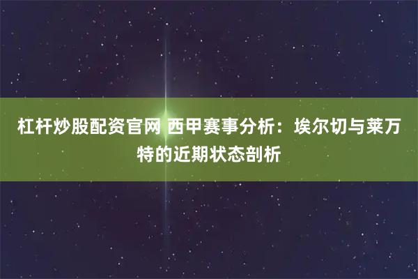 杠杆炒股配资官网 西甲赛事分析:埃尔切与莱万特的近期状态剖析