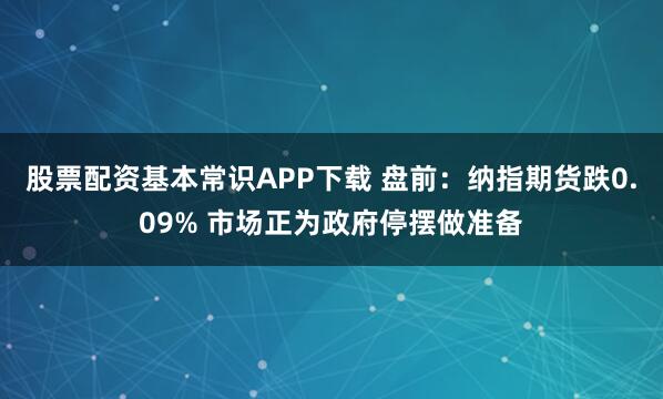 股票配资基本常识APP下载 盘前:纳指期货跌0.09% 市场正为政府停摆做准备