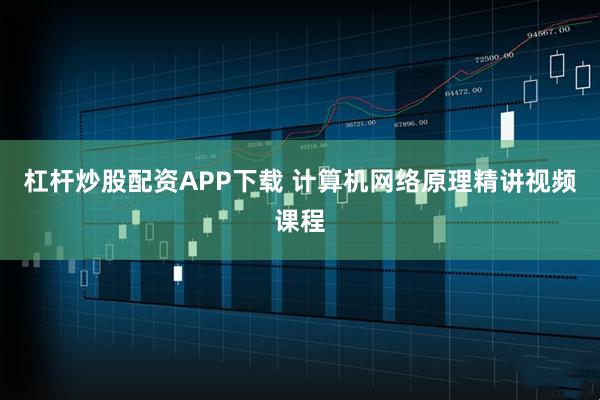 杠杆炒股配资APP下载 计算机网络原理精讲视频课程