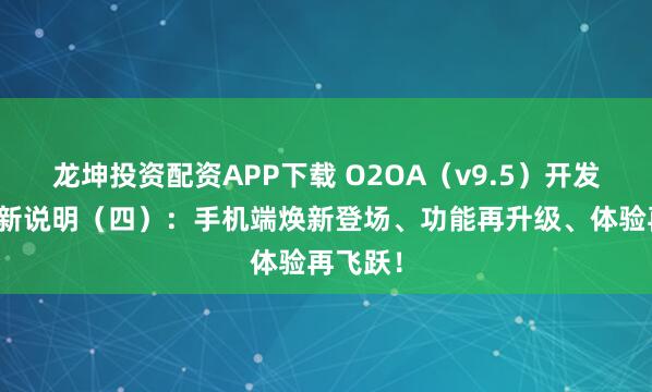 龙坤投资配资APP下载 O2OA(v9.5)开发平台更新说明(四):手机端焕新登场、功能再升级、体验再飞跃!