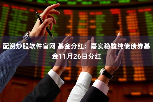配资炒股软件官网 基金分红：嘉实稳骏纯债债券基金11月26日分红