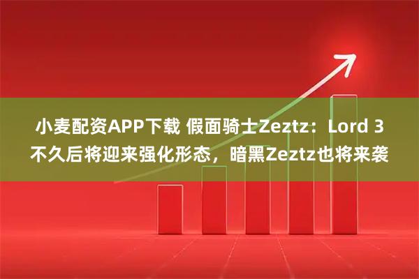 小麦配资APP下载 假面骑士Zeztz：Lord 3不久后将迎来强化形态，暗黑Zeztz也将来袭
