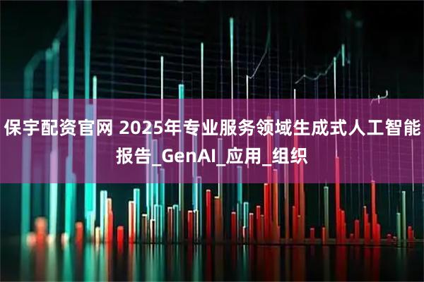 保宇配资官网 2025年专业服务领域生成式人工智能报告_GenAI_应用_组织